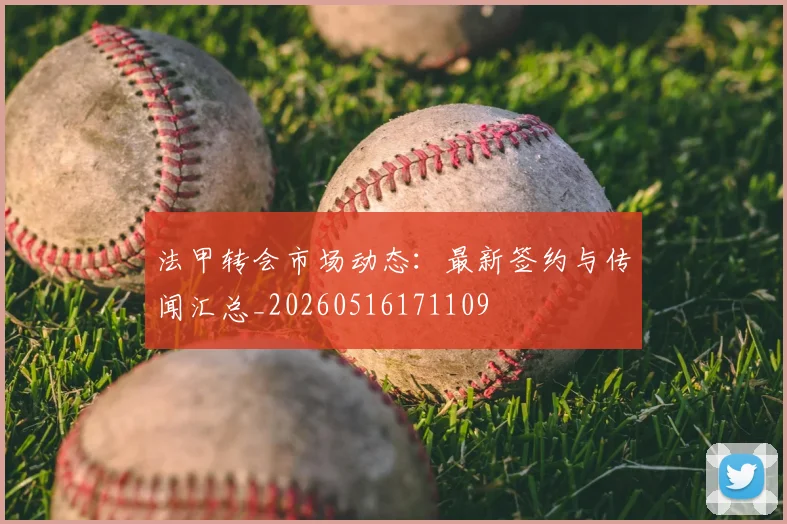 法甲转会市场动态：最新签约与传闻汇总_20260516171109