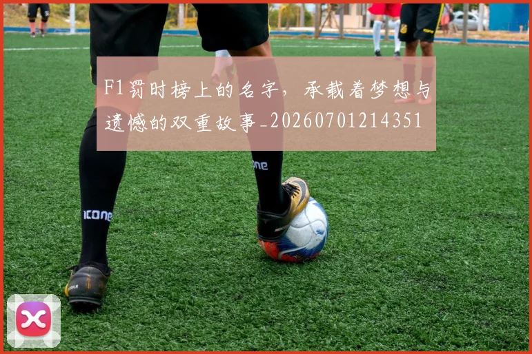 F1罚时榜上的名字,承载着梦想与遗憾的双重故事_20260701214351