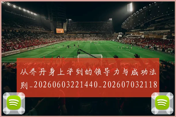 从乔丹身上学到的领导力与成功法则_20260603221440_20260703211824