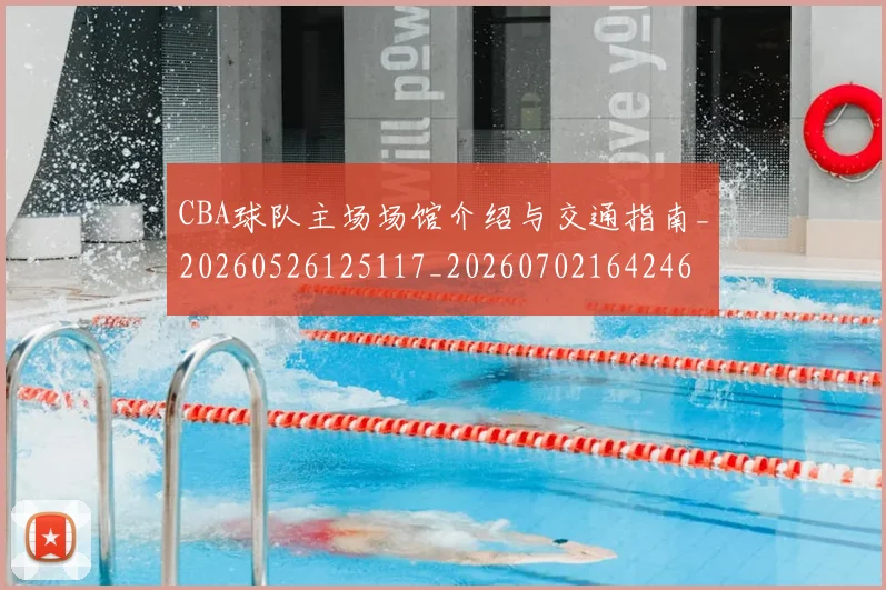 CBA球队主场场馆介绍与交通指南_20260526125117_20260702164246