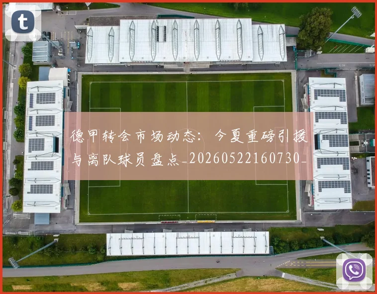 德甲转会市场动态：今夏重磅引援与离队球员盘点_20260522160730_20260704173722