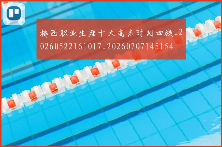 梅西职业生涯十大高光时刻回顾_20260522161017_20260707145154