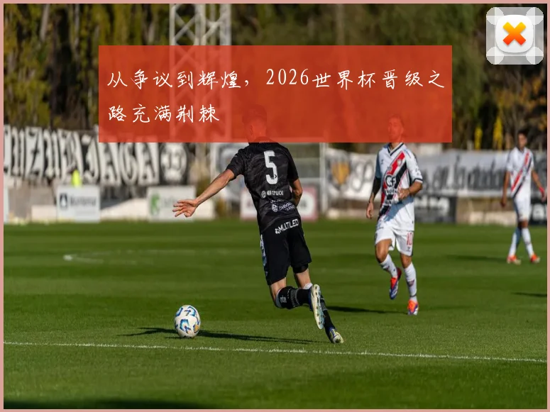 从争议到辉煌，2026世界杯晋级之路充满荆棘