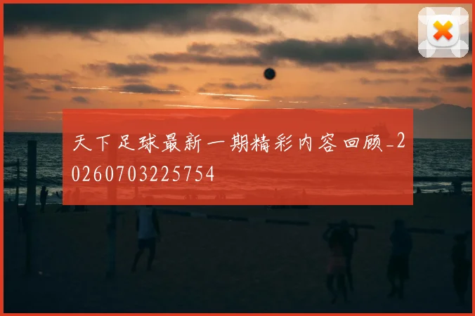 天下足球最新一期精彩内容回顾_20260703225754