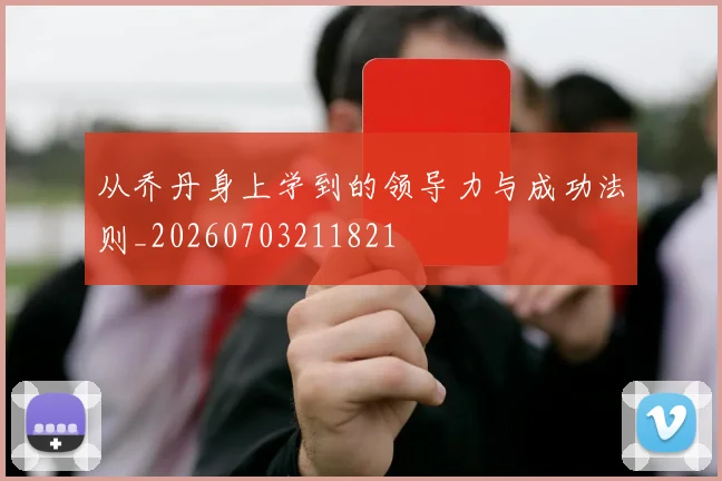 从乔丹身上学到的领导力与成功法则_20260703211821